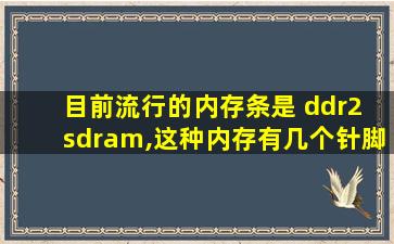 目前流行的内存条是 ddr2 sdram,这种内存有几个针脚